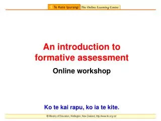 An introduction to formative assessment Online workshop Ko te kai rapu, ko ia te kite.