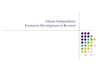 African Independence Economic Development in Reverse?