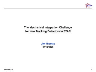 The Mechanical Integration Challenge for New Tracking Detectors in STAR Jim Thomas 07/10/2006