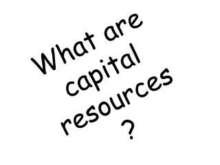 What are capital resources ?