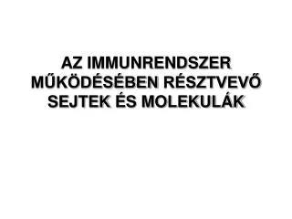 AZ IMMUNRENDSZER MŰKÖDÉSÉBEN RÉSZTVEVŐ SEJTEK ÉS MOLEKULÁK