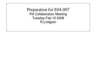 Preparation for E04-007 Pi0 Collaboration Meeting Tuesday Feb 12 2008 R.Lindgren