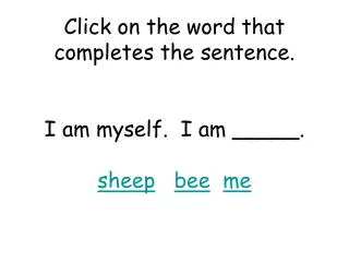 Click on the word that completes the sentence. I am myself. I am _____. sheep bee me