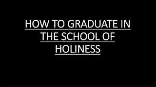 HOW TO GRADUATE IN THE SCHOOL OF HOLINESS