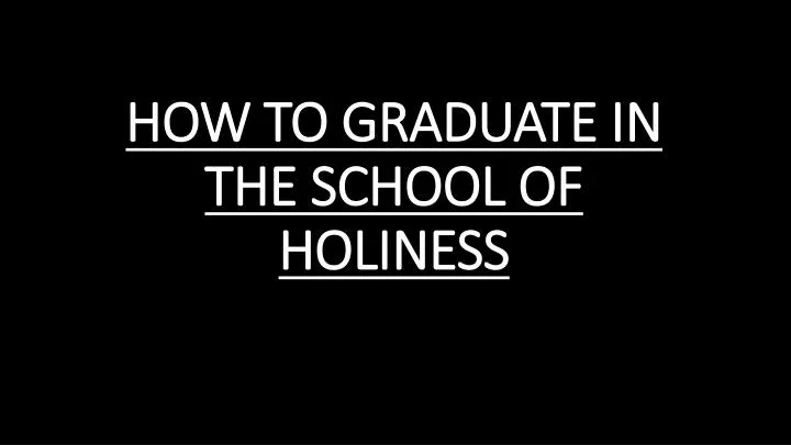 how to graduate in the school of holiness