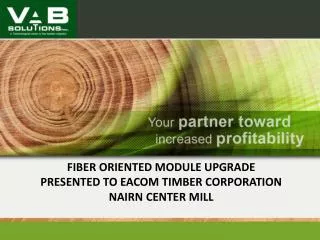 FIBER ORIENTED MODULE UPGRADE PRESENTED TO EACOM TIMBER CORPORATION NAIRN CENTER MILL