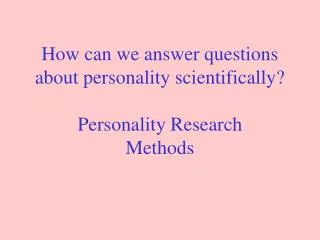 How can we answer questions about personality scientifically? Personality Research Methods