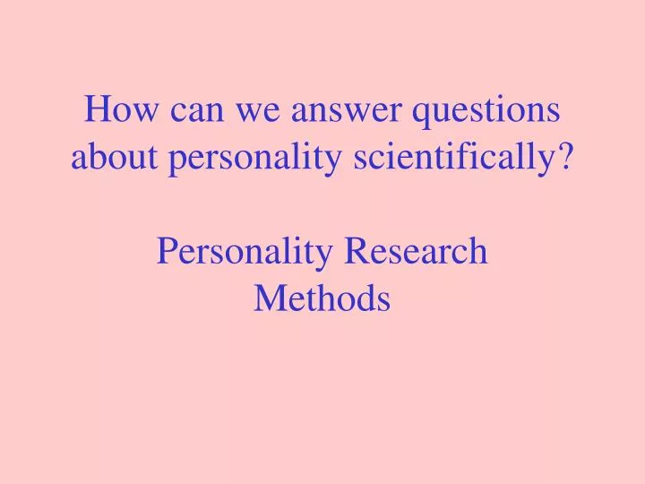 how can we answer questions about personality scientifically personality research methods