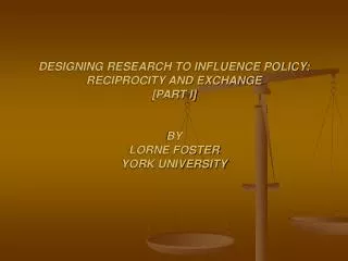 DESIGNING RESEARCH TO INFLUENCE POLICY: RECIPROCITY AND EXCHANGE [PART I] BY LORNE FOSTER