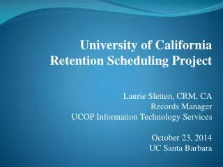 University of California Retention Scheduling Project Laurie Sletten, CRM, CA Records Manager