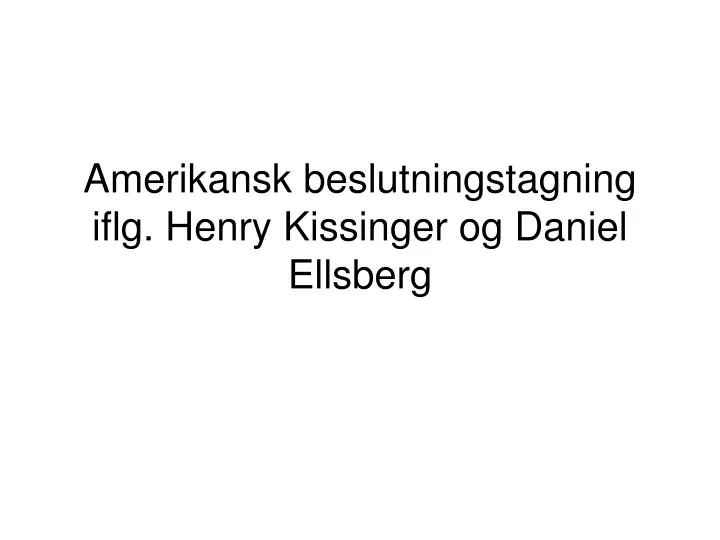 amerikansk beslutningstagning iflg henry kissinger og daniel ellsberg