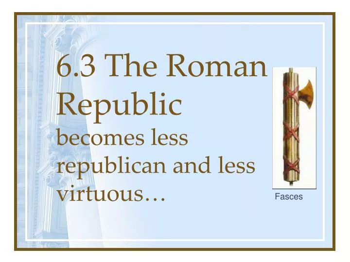 6 3 the roman republic becomes less republican and less virtuous