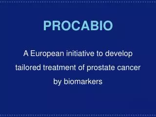 PROCABIO A European initiative to develop tailored treatment of prostate cancer by biomarkers