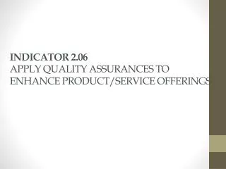 INDICATOR 2.06 APPLY QUALITY ASSURANCES TO ENHANCE PRODUCT/SERVICE OFFERINGS