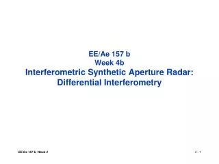 EE/Ae 157 b Week 4b Interferometric Synthetic Aperture Radar: Differential Interferometry