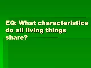EQ: What characteristics do all living things share?