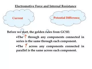 Electromotive Force and Internal Resistance Before we start, the golden rules from GCSE: