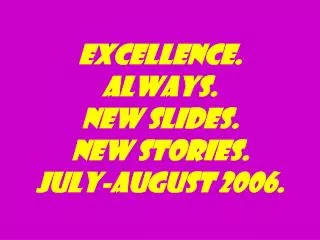 excellence. Always. New slides. New stories. July-august 2006.