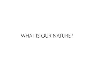 W HAT IS OUR NATURE?
