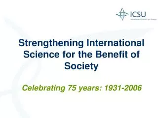 Strengthening International Science for the Benefit of Society Celebrating 75 years: 1931-2006