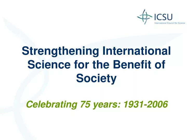 strengthening international science for the benefit of society celebrating 75 years 1931 2006