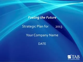 Fueling the Future Strategic Plan for	2013 Your Company Name DATE