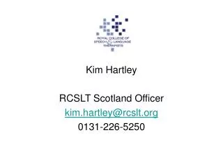 Kim Hartley RCSLT Scotland Officer kim.hartley@rcslt 0131-226-5250