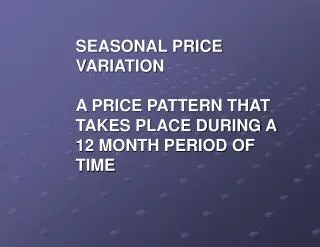 SEASONAL PRICE VARIATION A PRICE PATTERN THAT TAKES PLACE DURING A 12 MONTH PERIOD OF TIME