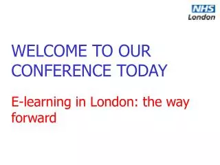 WELCOME TO OUR CONFERENCE TODAY E-learning in London: the way forward