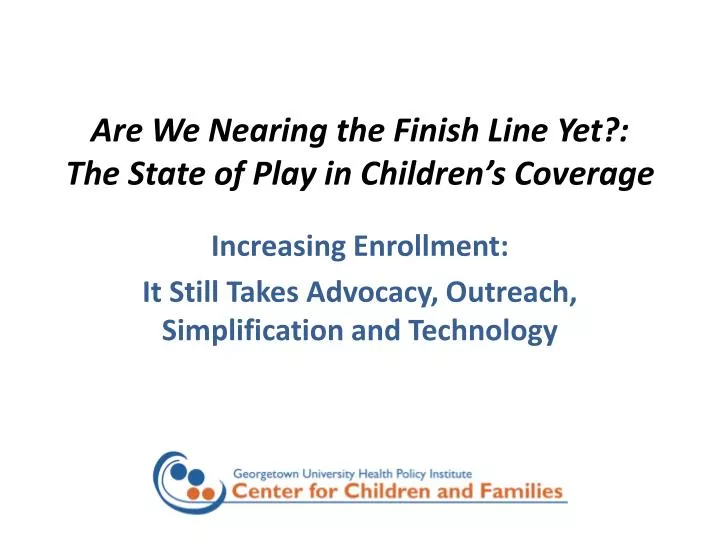are we nearing the finish line yet the state of play in children s coverage