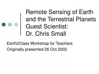 Remote Sensing of Earth and the Terrestrial Planets Guest Scientist: Dr. Chris Small