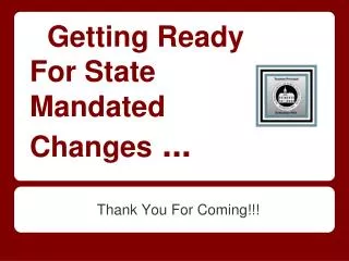 Getting Ready For State Mandated Changes ...