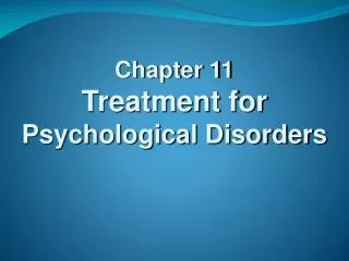 Chapter 11 Treatment for Psychological Disorders