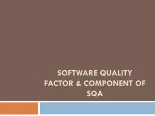 SOFTWARE QUALITY FACTOR &amp; COMPONENT OF SQA