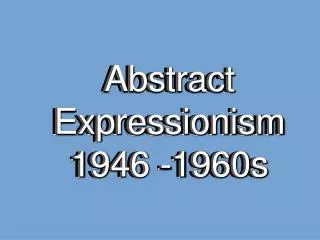 Abstract Expressionism 1946 -1960s