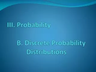 III. Probability 	B. Discrete Probability 		Distributions