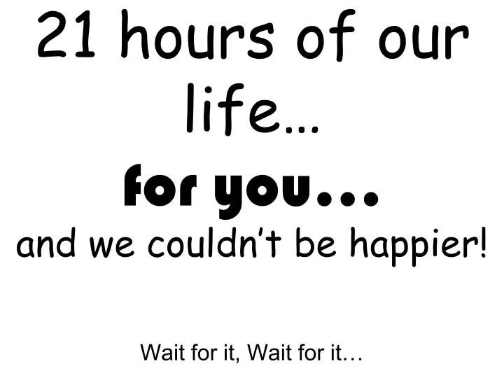 21 hours of our life for you and we couldn t be happier