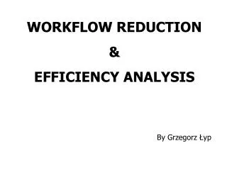 WORKFLOW REDUCTION &amp; EFFICIENCY ANALYSIS