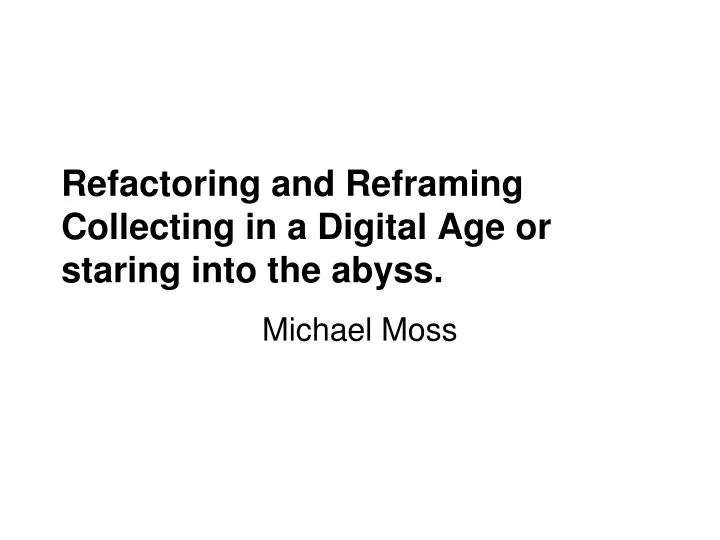refactoring and reframing collecting in a digital age or staring into the abyss