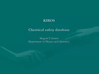 KIROS Chemical safety database Mogens T. Jensen Department of Physics and Chemistry