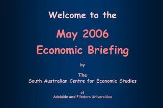 Welcome to the May 2006 Economic Briefing by The South Australian Centre for Economic Studies of