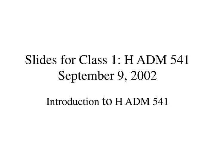 slides for class 1 h adm 541 september 9 2002