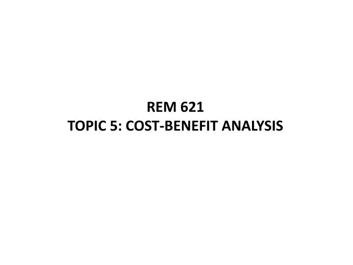 rem 621 topic 5 cost benefit analysis