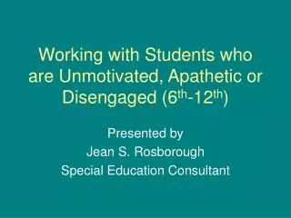 Working with Students who are Unmotivated, Apathetic or Disengaged (6 th -12 th )