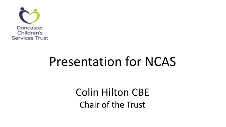 presentation for ncas colin hilton cbe chair of the trust