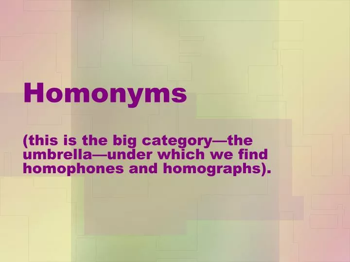 homonyms this is the big category the umbrella under which we find homophones and homographs