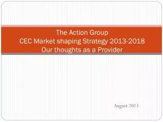 The Action Group CEC Market shaping Strategy 2013-2018 Our thoughts as a Provider
