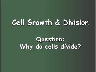 Cell Growth &amp; Division Question: Why do cells divide?