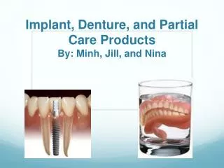 Implant, Denture, and Partial Care Products By: Minh, Jill, and Nina