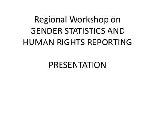 Regional Workshop on GENDER STATISTICS AND HUMAN RIGHTS REPORTING PRESENTATION